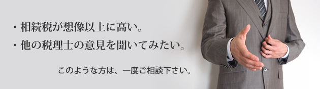 相続税が想像以上に高い、他の税理士の意見を聞いてみたい、このような方は一度ご相談下さい。